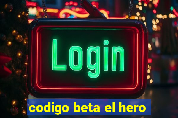 codigo beta el hero